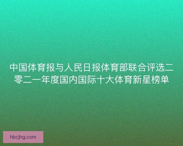 中国体育报与人民日报体育部联合评选二零二一年度国内国际十大体育新星榜单